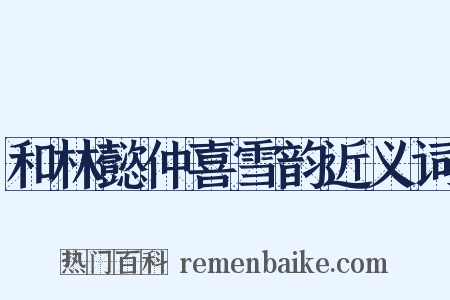 和林懿仲喜雪韵近义词是什么意思的图片